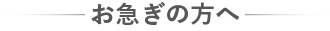 お急ぎの方へ