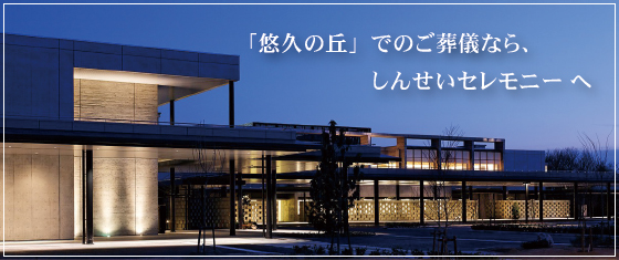 悠久の丘でのご葬儀なら、しんせいセレモニーへ